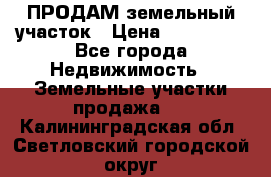 ПРОДАМ земельный участок › Цена ­ 300 000 - Все города Недвижимость » Земельные участки продажа   . Калининградская обл.,Светловский городской округ 